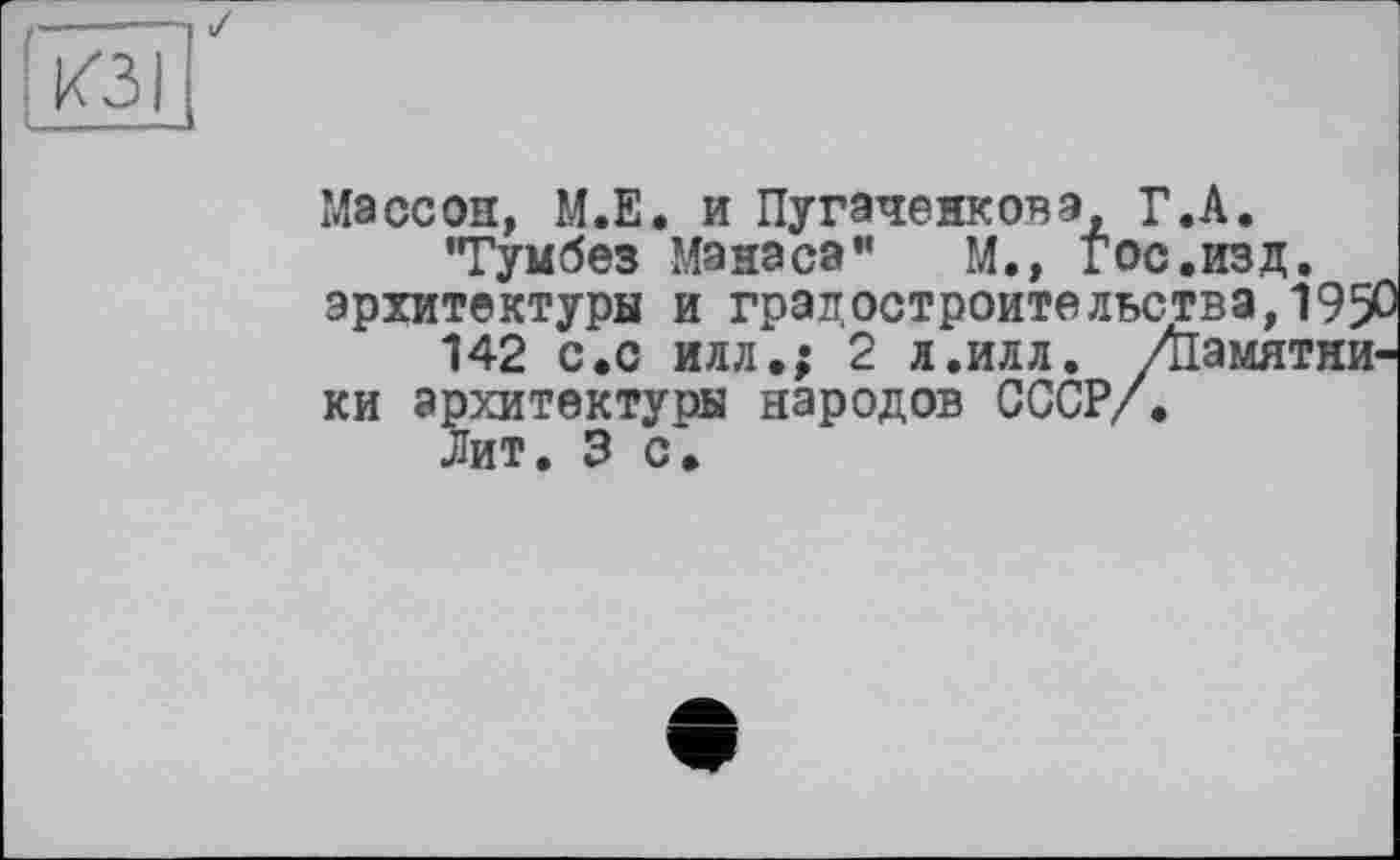 ﻿КЗ I
Idaссон, М.Е. и Пугаченковэ, Г.А. 'Тумбез Манаса” м., Гос.изд. архитектуры и градостроительства,199 142 с.с илл.; 2 л.илл. /памятники архитектуры народов СССР/. Дит. 3 с.